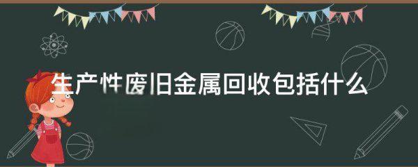 生产性废旧金属回收包括什么